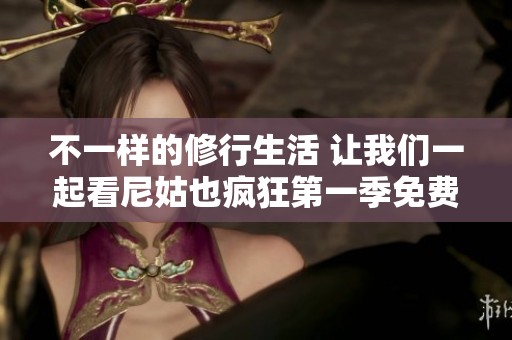 不一样的修行生活 让我们一起看尼姑也疯狂第一季免费观看