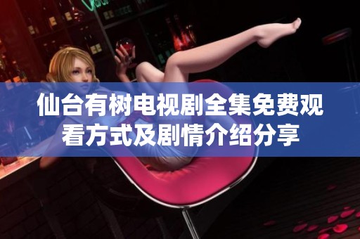 仙台有树电视剧全集免费观看方式及剧情介绍分享
