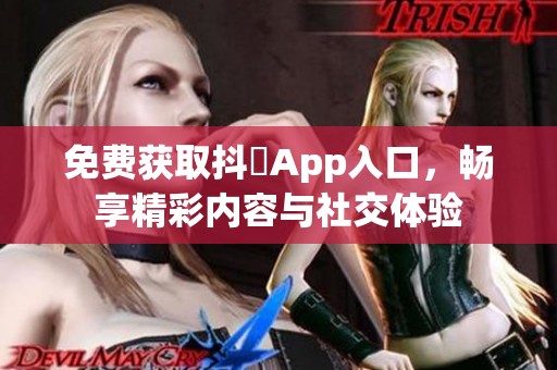 免费获取抖抈App入口，畅享精彩内容与社交体验
