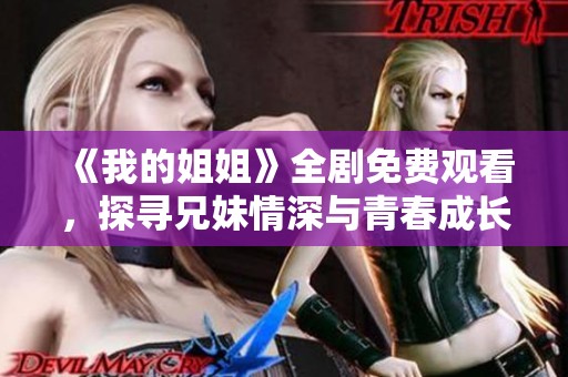 《我的姐姐》全剧免费观看，探寻兄妹情深与青春成长的精彩故事
