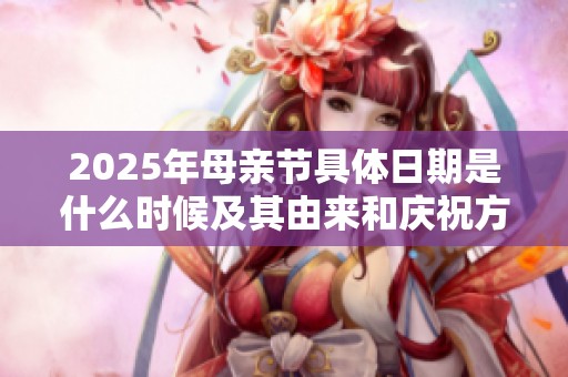 2025年母亲节具体日期是什么时候及其由来和庆祝方式解析