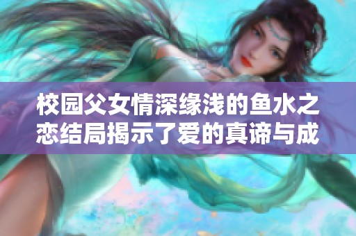 校园父女情深缘浅的鱼水之恋结局揭示了爱的真谛与成长