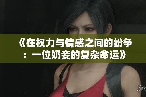 《在权力与情感之间的纷争：一位奶妾的复杂命运》