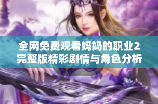 全网免费观看妈妈的职业2完整版精彩剧情与角色分析