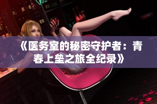 《医务室的秘密守护者：青春上垒之旅全纪录》