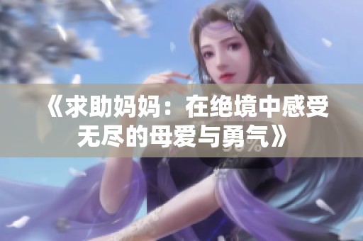 《求助妈妈：在绝境中感受无尽的母爱与勇气》