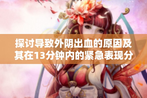 探讨导致外阴出血的原因及其在13分钟内的紧急表现分析