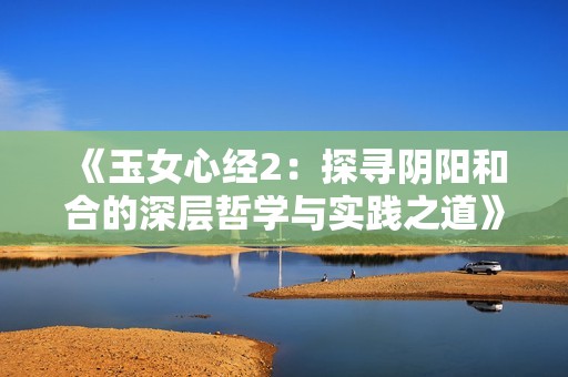 《玉女心经2：探寻阴阳和合的深层哲学与实践之道》