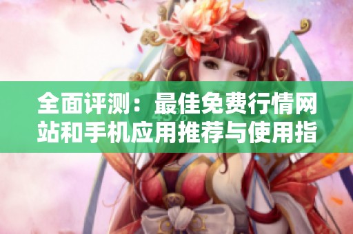 全面评测：最佳免费行情网站和手机应用推荐与使用指南