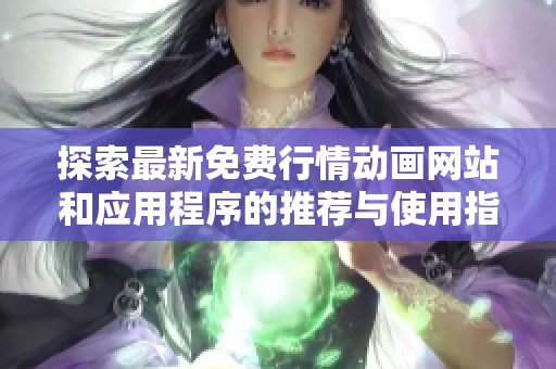 探索最新免费行情动画网站和应用程序的推荐与使用指南