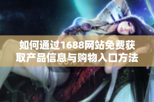 如何通过1688网站免费获取产品信息与购物入口方法分享