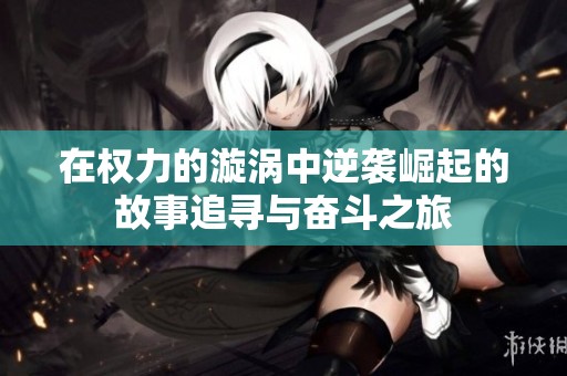 在权力的漩涡中逆袭崛起的故事追寻与奋斗之旅