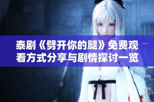 泰剧《劈开你的腿》免费观看方式分享与剧情探讨一览