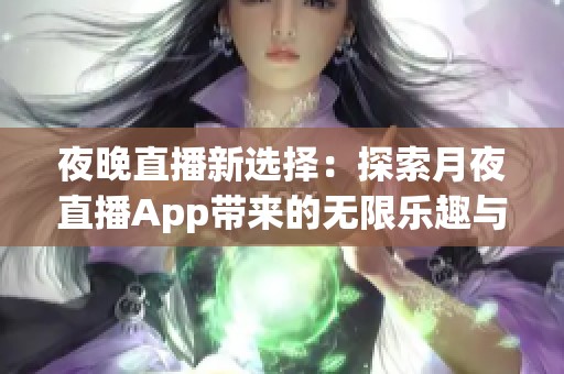 夜晚直播新选择：探索月夜直播App带来的无限乐趣与创意