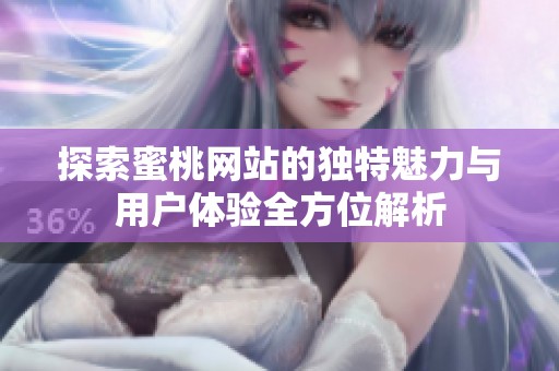 探索蜜桃网站的独特魅力与用户体验全方位解析