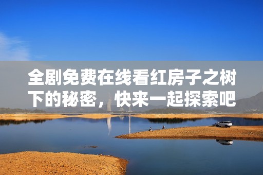 全剧免费在线看红房子之树下的秘密，快来一起探索吧