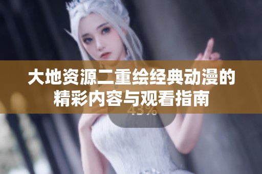 大地资源二重绘经典动漫的精彩内容与观看指南