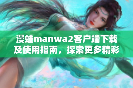 漫蛙manwa2客户端下载及使用指南，探索更多精彩漫画内容