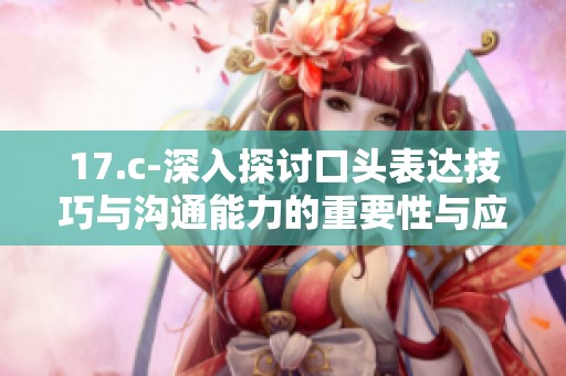 17.c-深入探讨口头表达技巧与沟通能力的重要性与应用