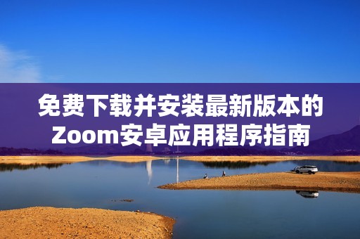 免费下载并安装最新版本的Zoom安卓应用程序指南