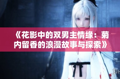 《花影中的双男主情缘：菊内留香的浪漫故事与探索》