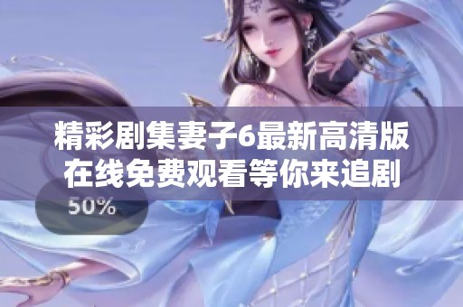 精彩剧集妻子6最新高清版在线免费观看等你来追剧