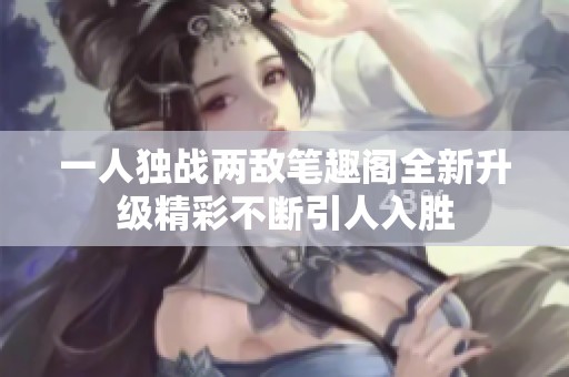 一人独战两敌笔趣阁全新升级精彩不断引人入胜