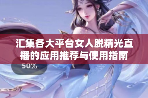 汇集各大平台女人脱精光直播的应用推荐与使用指南