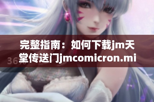 完整指南：如何下载jm天堂传送门jmcomicron.micios及其使用方法