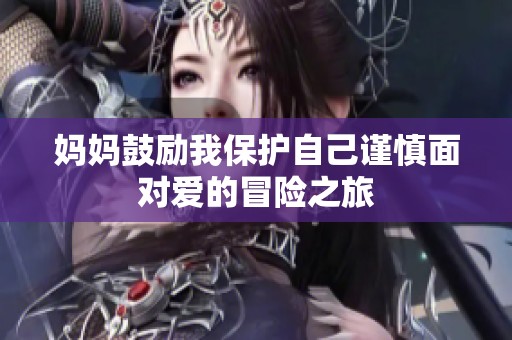 妈妈鼓励我保护自己谨慎面对爱的冒险之旅