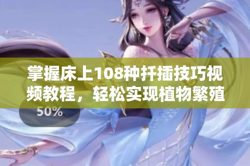 掌握床上108种扦插技巧视频教程，轻松实现植物繁殖秘诀