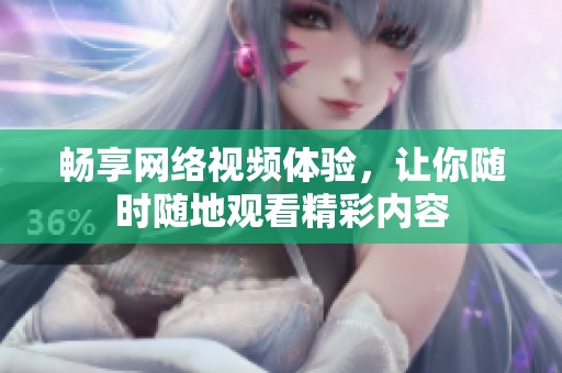 畅享网络视频体验，让你随时随地观看精彩内容