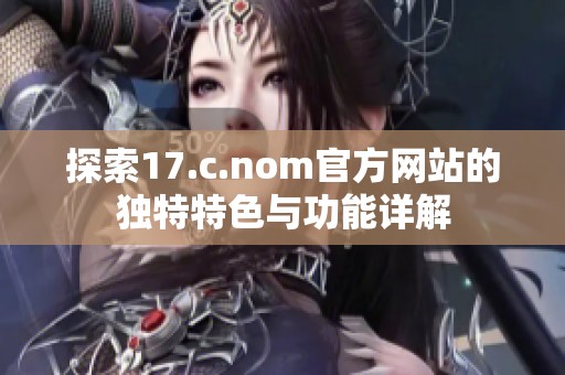 探索17.c.nom官方网站的独特特色与功能详解