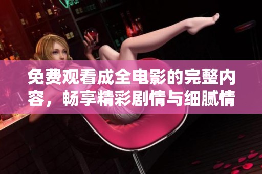 免费观看成全电影的完整内容，畅享精彩剧情与细腻情感