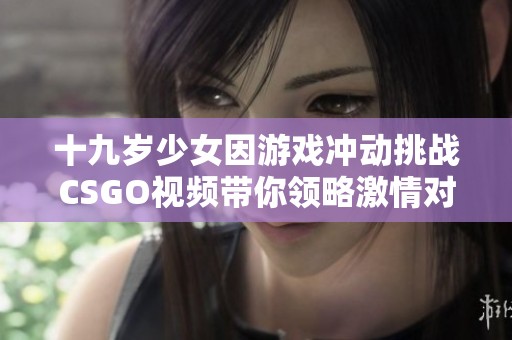 十九岁少女因游戏冲动挑战CSGO视频带你领略激情对决