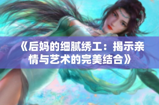 《后妈的细腻绣工：揭示亲情与艺术的完美结合》