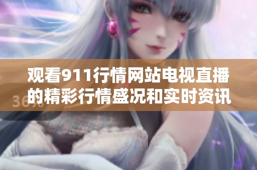 观看911行情网站电视直播的精彩行情盛况和实时资讯