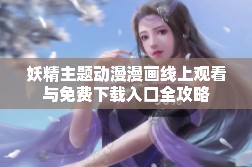 妖精主题动漫漫画线上观看与免费下载入口全攻略