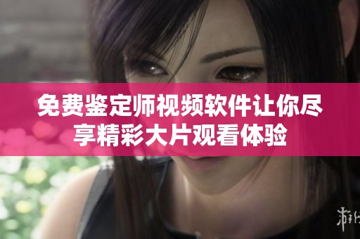 免费鉴定师视频软件让你尽享精彩大片观看体验