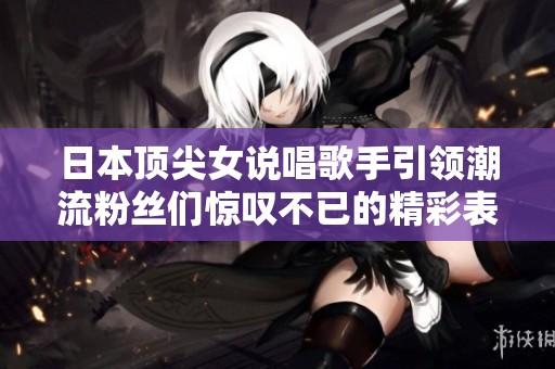 日本顶尖女说唱歌手引领潮流粉丝们惊叹不已的精彩表现