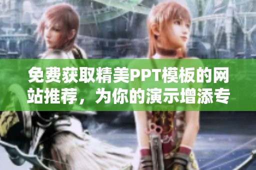 免费获取精美PPT模板的网站推荐，为你的演示增添专业魅力