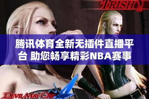 腾讯体育全新无插件直播平台 助您畅享精彩NBA赛事动态