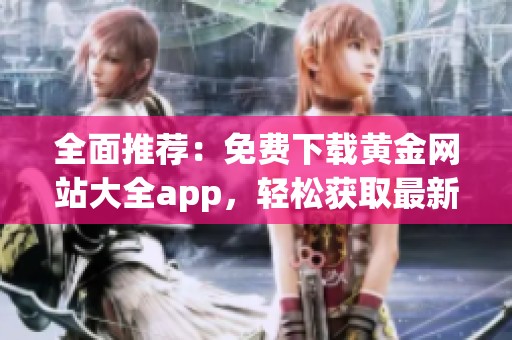 全面推荐：免费下载黄金网站大全app，轻松获取最新资源与资讯