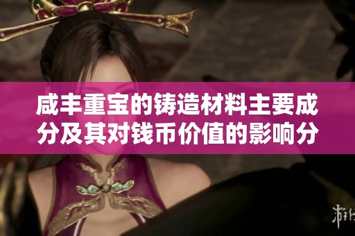 咸丰重宝的铸造材料主要成分及其对钱币价值的影响分析