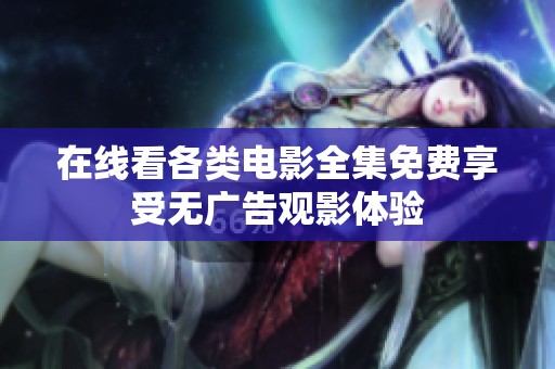 在线看各类电影全集免费享受无广告观影体验