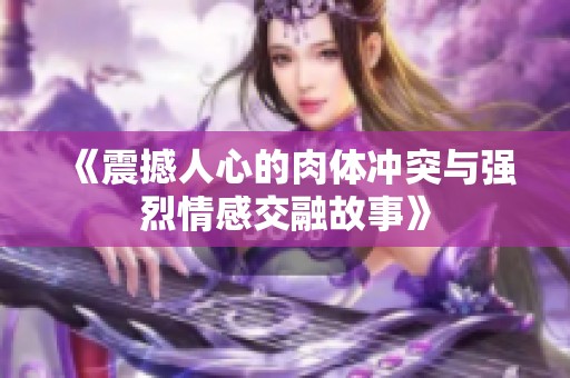 《震撼人心的肉体冲突与强烈情感交融故事》