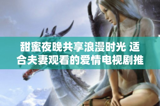 甜蜜夜晚共享浪漫时光 适合夫妻观看的爱情电视剧推荐