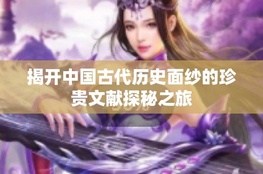 揭开中国古代历史面纱的珍贵文献探秘之旅