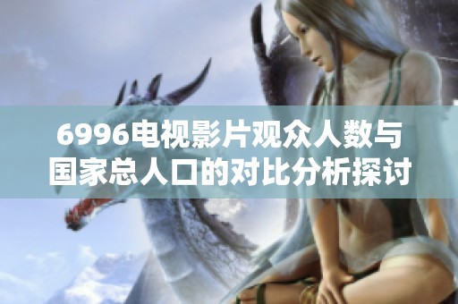 6996电视影片观众人数与国家总人口的对比分析探讨