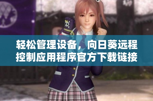 轻松管理设备，向日葵远程控制应用程序官方下载链接分享